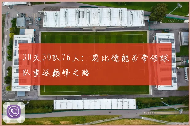 30天30队76人：恩比德能否带领球队重返巅峰之路