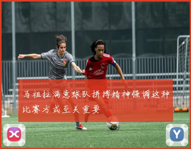 马祖拉满意球队拼搏精神强调这种比赛方式至关重要