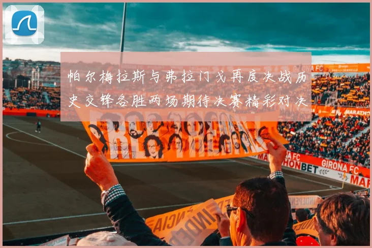 帕尔梅拉斯与弗拉门戈再度决战历史交锋各胜两场期待决赛精彩对决