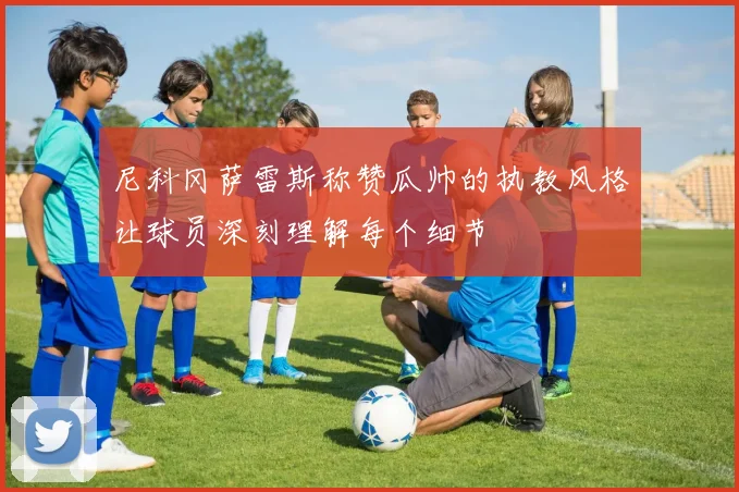 尼科冈萨雷斯称赞瓜帅的执教风格让球员深刻理解每个细节