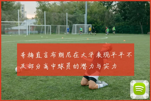 夸梅直言布朗尼在大学表现平平不及部分高中球员的潜力与实力