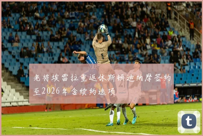 老将埃雷拉重返休斯顿迪纳摩签约至2026年含续约选项