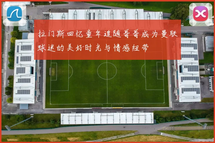 拉门斯回忆童年追随哥哥成为曼联球迷的美好时光与情感纽带