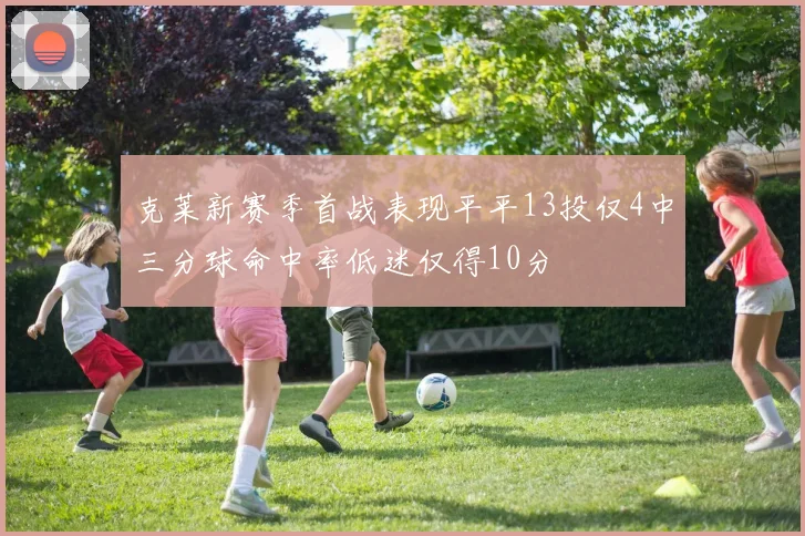 克莱新赛季首战表现平平13投仅4中三分球命中率低迷仅得10分