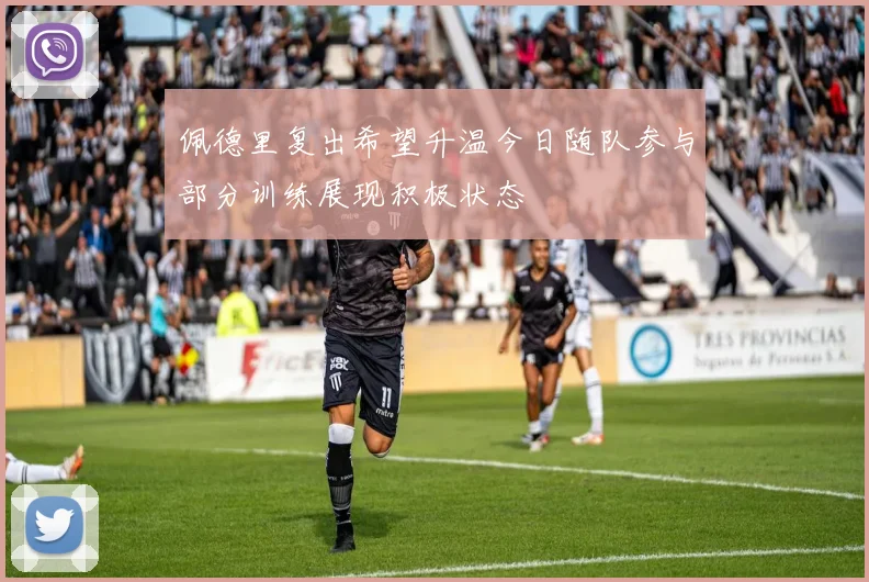 佩德里复出希望升温今日随队参与部分训练展现积极状态