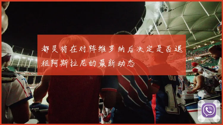 都灵将在对阵维罗纳后决定是否退租阿斯拉尼的最新动态