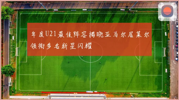 年度U21最佳阵容揭晓亚马尔居莱尔领衔多名新星闪耀