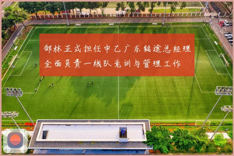 郜林正式担任中乙广东铭途总经理全面负责一线队竞训与管理工作