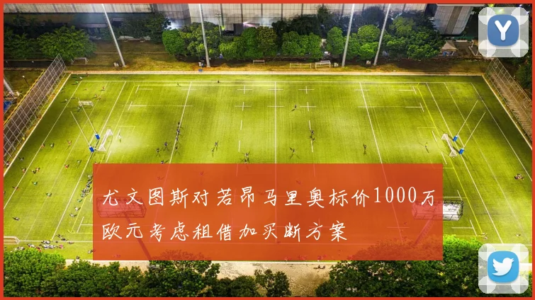 尤文图斯对若昂马里奥标价1000万欧元考虑租借加买断方案